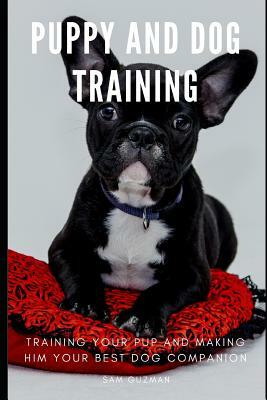 Puppy and Dog Training: Training Your Pup and Making Him Your Best Dog Companion by Sam Guzman