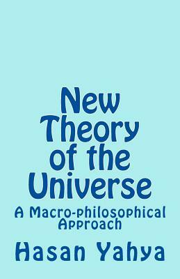 New Theory of the Universe: A Macro-philosophical Approach by Hasan Yahya