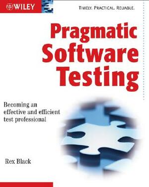 Pragmatic Software Testing: Becoming an Effective and Efficient Test Professional by Rex Black