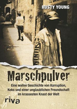 Marschpulver: eine wahre Geschichte von Korruption, Koks und einer unglaublichen Freundschaft im krassesten Knast der Welt by Rusty Young, Thomas McFadden