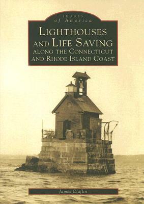 Lighthouses and Life Saving Along the Connecticut and Rhode Island Coast by James Claflin