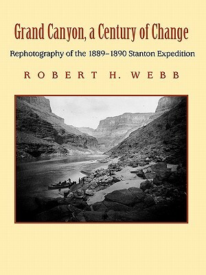 Grand Canyon, a Century of Change: Rephotography of the 1889-1890 Stanton Expedition by Robert H. Webb