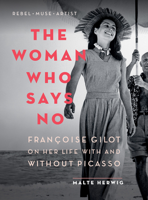 The Woman Who Says No: Françoise Gilot on Her Life with and Without Picasso by Malte Herwig