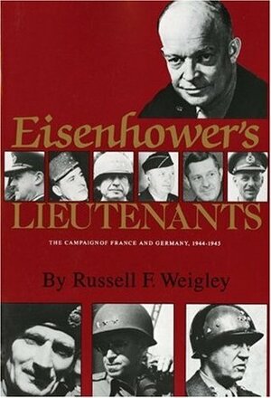 Eisenhower's Lieutenants: The Campaigns of France and Germany, 1944-45 by Russell F. Weigley