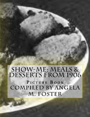 Show-Me: Meals & Desserts From 1906 (Picture Book) by Angela M. Foster