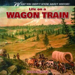 Life on a Wagon Train by Kristen Rajczak