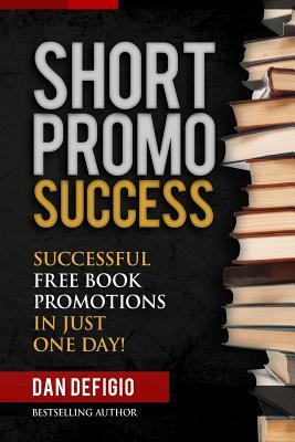 Short Promo Success: How To Run Successful Free Promotions In Just One Day! by Dan Defigio