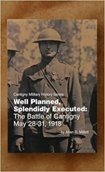 Well Planned, Splendidly Executed: The Battle of Cantigny May 28-31, 1918 by Allan Reed Millett