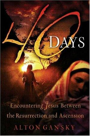 40 Days: Encountering Jesus Between the Resurrection and Ascension by Alton Gansky