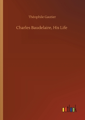 Charles Baudelaire, His Life by Théophile Gautier