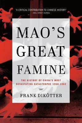 Mao's Great Famine: The History of China's Most Devastating Catastrophe, 1958-1962 by Frank Dikotter