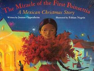 The Miracle of the First Poinsettia: A Mexican Christmas Story by Fabian Negrin, Joanne Oppenheim