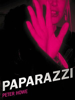 Paparazzi: And Our Obsession with Celebrity by Peter Howe
