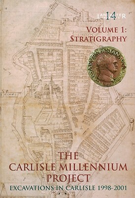 The Carlisle Millennium Project, Volume 1: Excavations in Carlisle, 1998-2001: The Stratigraphy by John Zant