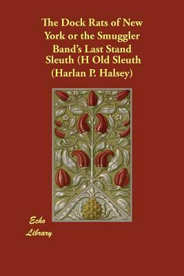 The Dock Rats of New York or the Smuggler Band's Last Stand by Sleuth (H Old Sleuth (Harlan P. Halsey), Old Sleuth (Harlan P. Halsey)