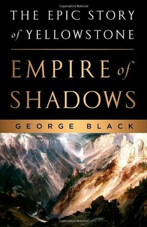 Empire of Shadows: The Epic Story of Yellowstone by George Black