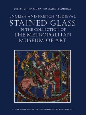English and French Medieval Stained Glass in the Collection of the Metropolitan Museum of Art by Jane Hayward, Mary Shepard, Cynthia Clark