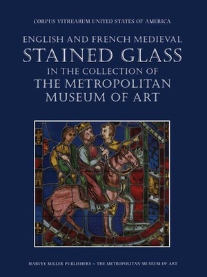 English and French Medieval Stained Glass in the Collection of the Metropolitan Museum of Art by Mary Shepard, Cynthia Clark, Jane Hayward