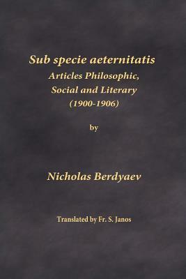 Sub specie aeternitatis: Articles Philosophic, Social and Literary (1900-1906) by Nicholas Berdyaev