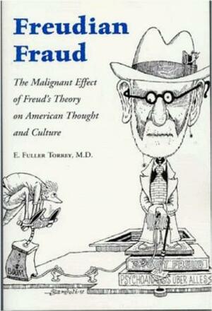 Freudian Fraud: The Malignant Effect of Freud's Theory on American Thought and Culture by E. Fuller Torrey