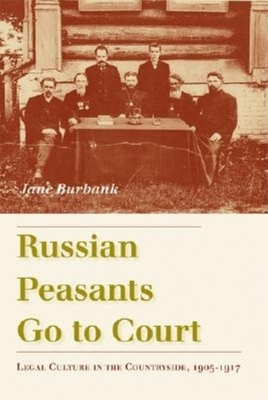 Russian Peasants Go to Court: Legal Culture in the Countryside, 1905-1917 by Jane Burbank
