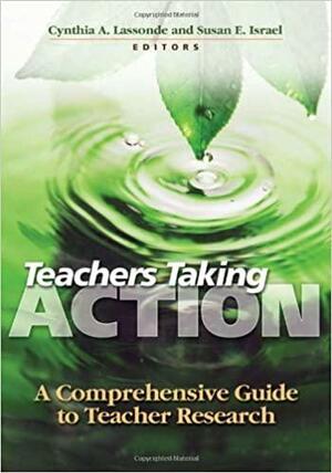 Teachers Taking Action: A Comprehensive Guide to Teacher Research by Susan E. Israel, Cynthia A. Lassonde