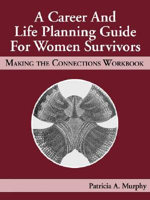 A Career and Life Planning Guide for Women Survivors: Making the Connections Workbook by Patricia Murphy