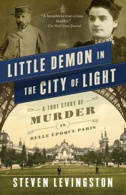 Little Demon in the City of Light: A True Story of Murder in Belle Époque Paris by Steven Levingston