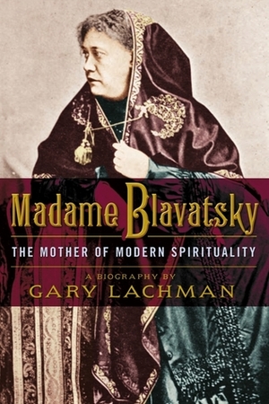 Madame Blavatsky: The Mother of Modern Spirituality by Gary Lachman