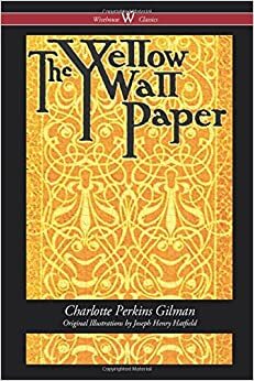 The Yellow Wallpaper (Wisehouse Classics Edition): First 1892 Edition, with the Original Illustrations by Joseph Henry Hatfield by Charlotte Perkins Gilman