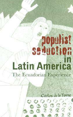 Populist Seduction in Latin America: The Ecuadorian Experience by Carlos De La Torre