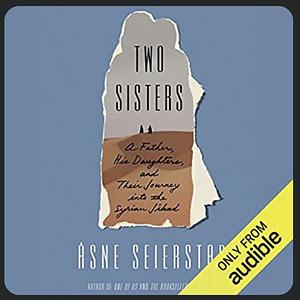 Two Sisters: A Father, His Daughters, and Their Journey Into the Syrian Jihad by Åsne Seierstad