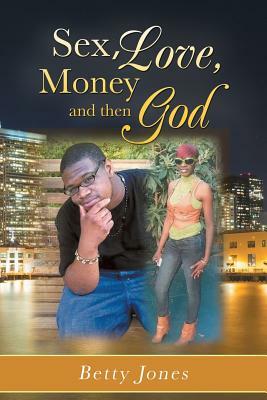 Sex, Love, Money and Then God by Betty Jones