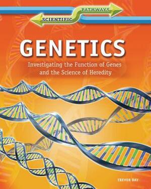 Genetics: Investigating the Function of Genes and the Science of Heredity by Trevor Day