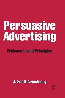 Persuasive Advertising: Evidence-Based Principles by J. Armstrong