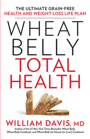 Wheat Belly Total Health: The Ultimate Grain-Free Health and Weight-Loss Life Plan by William Davis