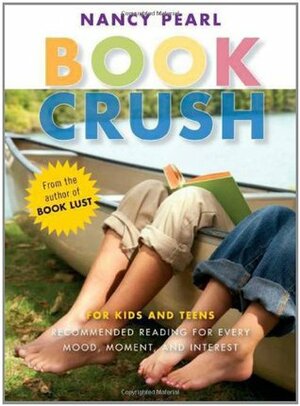 Book Crush: For Kids and Teens--Recommended Reading for Every Mood, Moment, and Interest by Nancy Pearl
