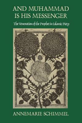 And Muhammad Is His Messenger: The Veneration of the Prophet in Islamic Piety by Annemarie Schimmel