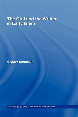 The Oral and the Written in Early Islam by Gregor Schoeler, Uwe Vagelpohl, James E. Montgomery