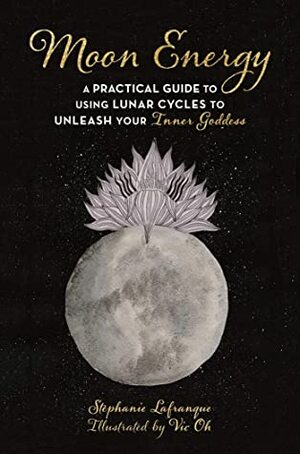 Moon Energy: A Practical Guide to Using Lunar Cycles to Unleash Your Inner Goddess by Grace McQuillan, Vic Oh, Stéphanie Lafranque