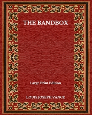 The Bandbox - Large Print Edition by Louis Joseph Vance