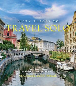 Fifty Places to Travel Solo: Travel Experts Share the World's Greatest Solo Destinations by DC Helmuth, Chris Santella