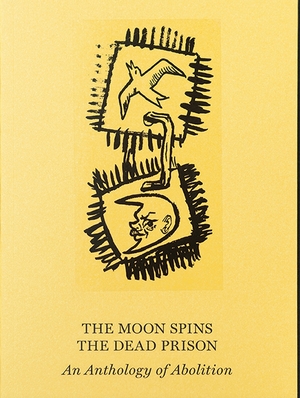 The Moon Spins the Dead Prison: An Anthology of Abolition by 