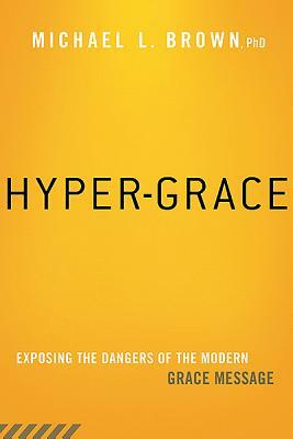 Hyper-Grace: Exposing the Dangers of the Modern Grace Message by Michael L. Brown