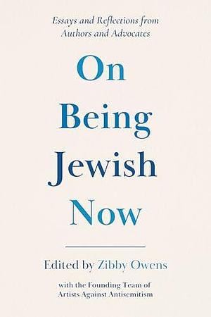 On Being Jewish Now: Essays and Reflections from Authors and Advocates by Zibby Owens, Zibby Owens