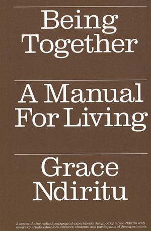 Being Together: A Manual for Living by Grace Ndiritu