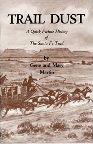 Trail Dust: A Quick Picture History Of The Santa Fe Trail by Gene Martin, Mary Martin