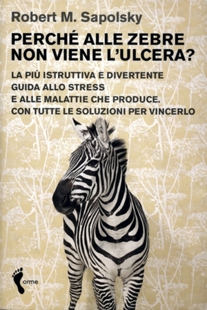 Perché alle zebre non viene l'ulcera? La più istruttiva e divertente guida allo stress e alle malattie che produce. Con tutte le soluzioni per vincerlo by Elena Riva, Robert M. Sapolsky