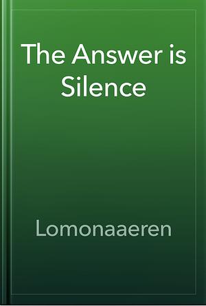 The answer is silent  by Lomonaaeren