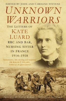Unknown Warriors: The Letters of Kate Luard Rrc and Bar, Nursing Sister in France 1914-1918 by 